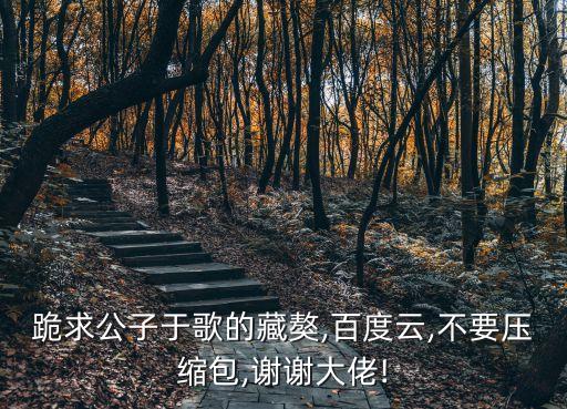 跪求公子于歌的藏獒,百度云,不要压缩包,谢谢大佬!