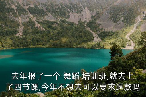 去年报了一个 舞蹈 培训班,就去上了四节课,今年不想去可以要求退款吗