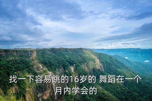 找一下容易跳的16岁的 舞蹈在一个月内学会的