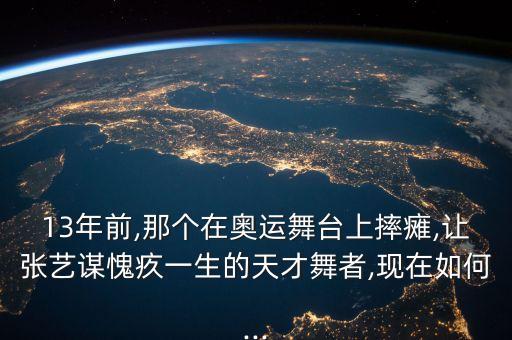 13年前,那个在奥运舞台上摔瘫,让张艺谋愧疚一生的天才舞者,现在如何...