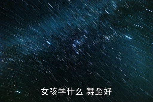女孩学什么 舞蹈好