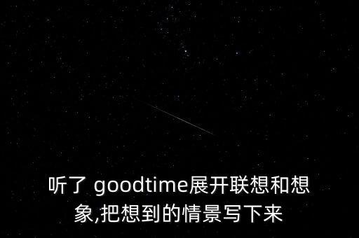 听了 goodtime展开联想和想象,把想到的情景写下来