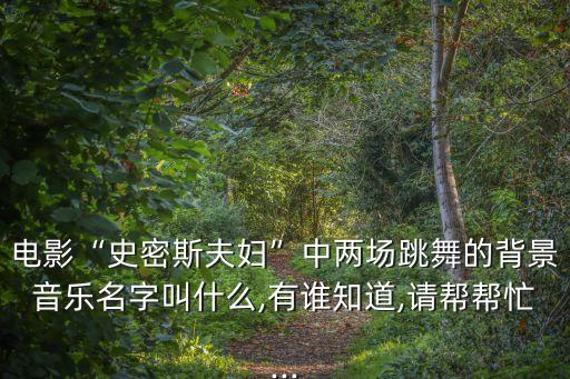 电影“史密斯夫妇”中两场跳舞的背景音乐名字叫什么,有谁知道,请帮帮忙...