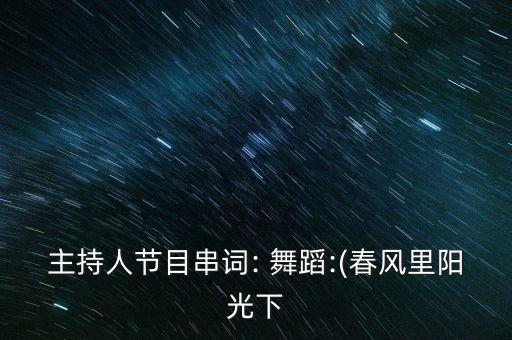 主持人节目串词: 舞蹈:(春风里阳光下