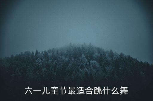 六一儿童节最适合跳什么舞