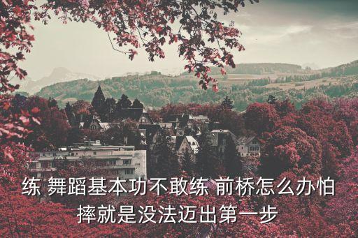 练 舞蹈基本功不敢练 前桥怎么办怕摔就是没法迈出第一步