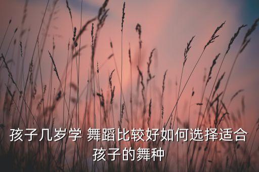 孩子几岁学 舞蹈比较好如何选择适合孩子的舞种