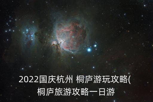 2022国庆杭州 桐庐游玩攻略( 桐庐旅游攻略一日游