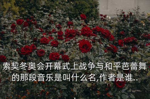 索契冬奥会开幕式上战争与和平芭蕾舞的那段音乐是叫什么名,作者是谁...