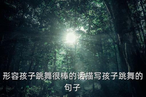 形容孩子跳舞很棒的话描写孩子跳舞的句子