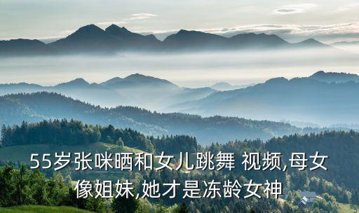 55岁张咪晒和女儿跳舞 视频,母女像姐妹,她才是冻龄女神