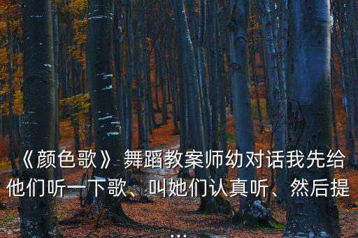 《颜色歌》 舞蹈教案师幼对话我先给他们听一下歌、叫她们认真听、然后提...