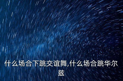 什么场合下跳交谊舞,什么场合跳华尔兹