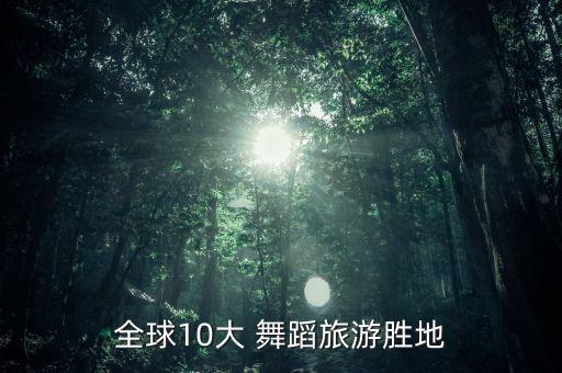 全球10大 舞蹈旅游胜地