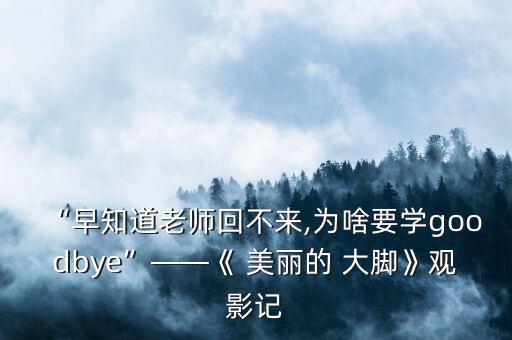 “早知道老师回不来,为啥要学goodbye”——《 美丽的 大脚》观影记