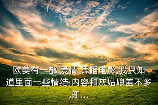 欧美有一部 爱情 舞蹈电影,我只知道里面一些情结,内容和灰姑娘差不多,知...