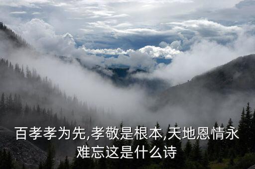 百孝孝为先,孝敬是根本,天地恩情永难忘这是什么诗