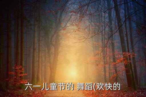 六一儿童节的 舞蹈(欢快的