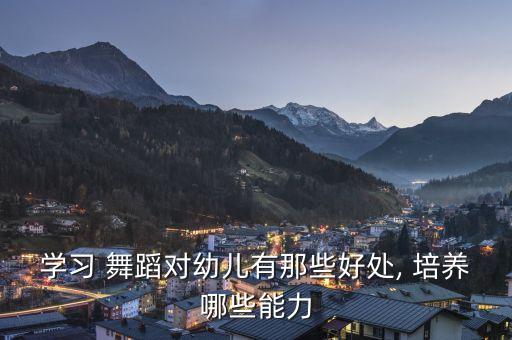 学习 舞蹈对幼儿有那些好处, 培养哪些能力