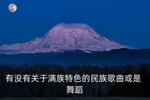 有没有关于满族特色的民族歌曲或是 舞蹈