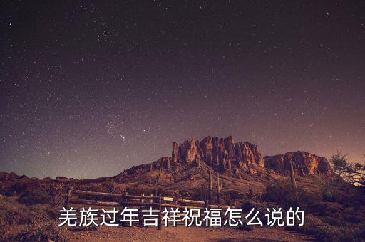 羌族过年吉祥祝福怎么说的