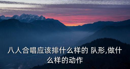 八人合唱应该排什么样的 队形,做什么样的动作