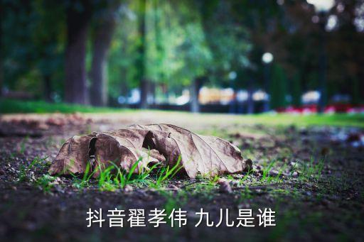 抖音翟孝伟 九儿是谁