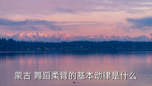 蒙古 舞蹈柔臂的基本动律是什么