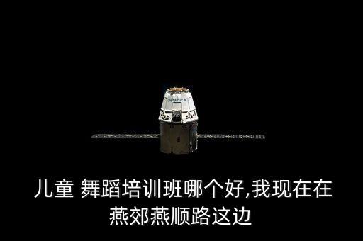  儿童 舞蹈培训班哪个好,我现在在燕郊燕顺路这边