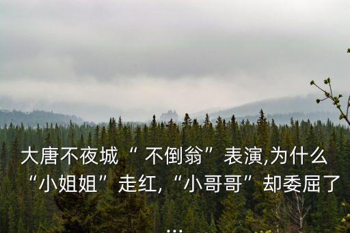 大唐不夜城“ 不倒翁”表演,为什么“小姐姐”走红,“小哥哥”却委屈了...