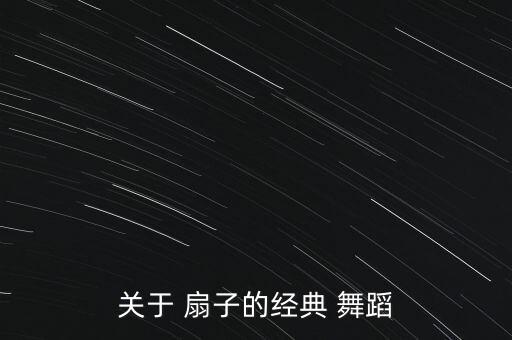 关于 扇子的经典 舞蹈