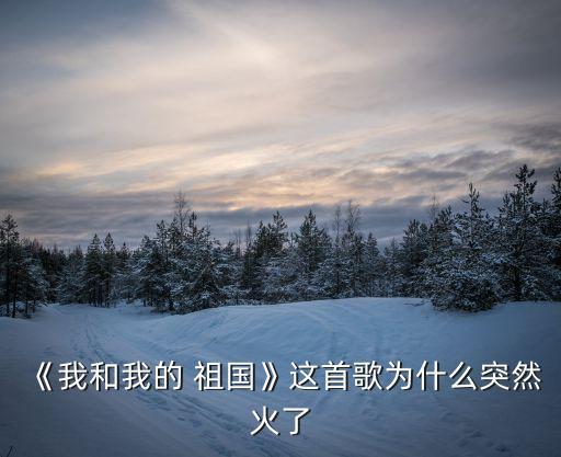 《我和我的 祖国》这首歌为什么突然火了