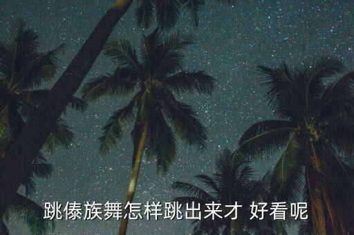 跳傣族舞怎样跳出来才 好看呢