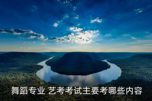 舞蹈专业 艺考考试主要考哪些内容