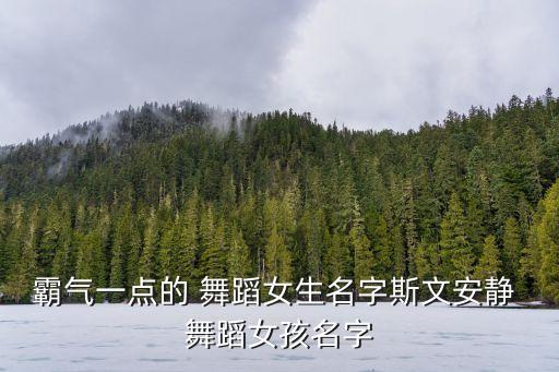 霸气一点的 舞蹈女生名字斯文安静 舞蹈女孩名字