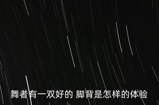 舞者有一双好的 脚背是怎样的体验