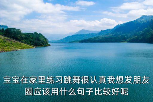宝宝在家里练习跳舞很认真我想发朋友圈应该用什么句子比较好呢