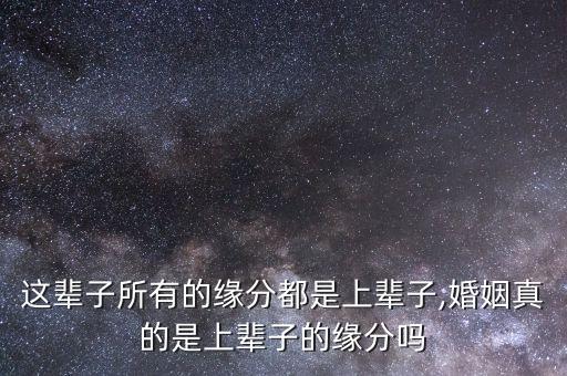 这辈子所有的缘分都是上辈子,婚姻真的是上辈子的缘分吗