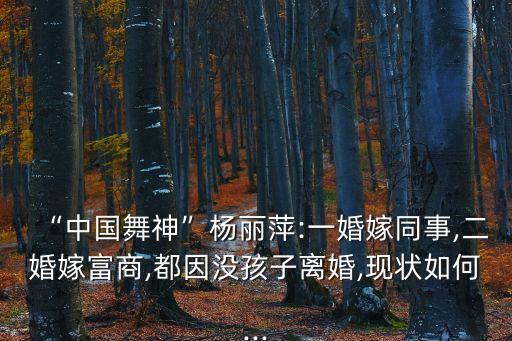 “中国舞神”杨丽萍:一婚嫁同事,二婚嫁富商,都因没孩子离婚,现状如何...
