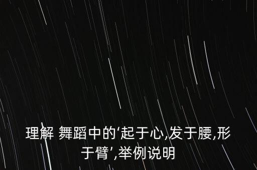 理解 舞蹈中的‘起于心,发于腰,形于臂’,举例说明
