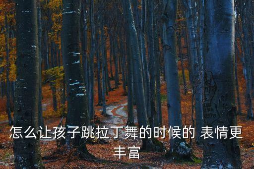 怎么让孩子跳拉丁舞的时候的 表情更丰富