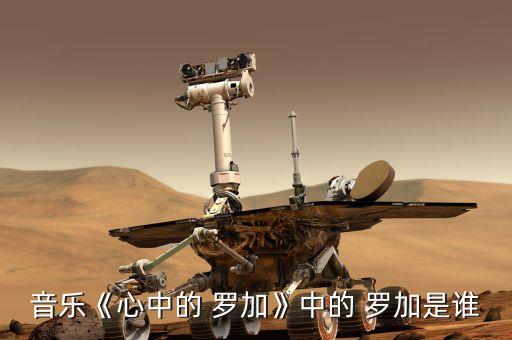 音乐《心中的 罗加》中的 罗加是谁