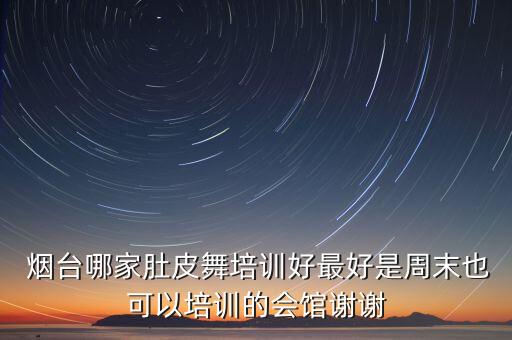  烟台哪家肚皮舞培训好最好是周末也可以培训的会馆谢谢