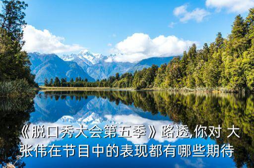 《脱口秀大会第五季》路透,你对 大张伟在节目中的表现都有哪些期待