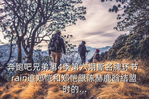 奔跑吧兄弟第4季第六期撕名牌环节 rain追郑恺和郑恺跟陈赫鹿晗结盟时的...
