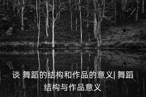 谈 舞蹈的结构和作品的意义| 舞蹈结构与作品意义