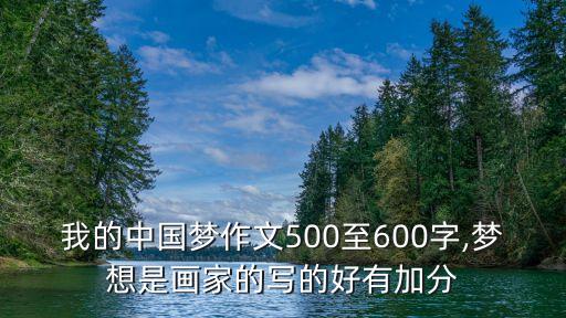 我的中国梦作文500至600字,梦想是画家的写的好有加分