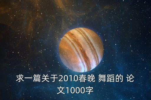 求一篇关于2010春晚 舞蹈的 论文1000字