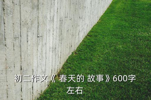 初二作文《 春天的 故事》600字左右