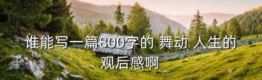 谁能写一篇800字的 舞动 人生的观后感啊